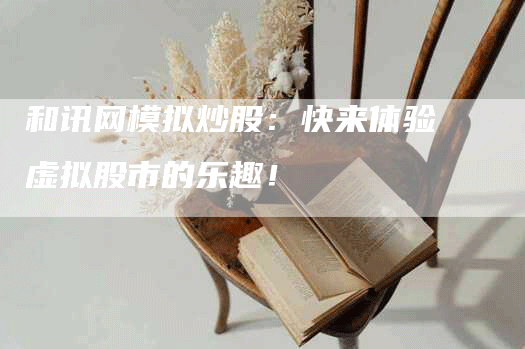 和讯网模拟炒股：快来体验虚拟股市的乐趣！