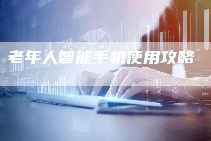 老年人智能手机使用攻略