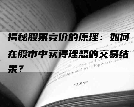 揭秘股票竞价的原理：如何在股市中获得理想的交易结果？