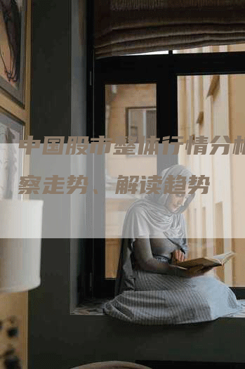 中国股市整体行情分析：洞察走势、解读趋势