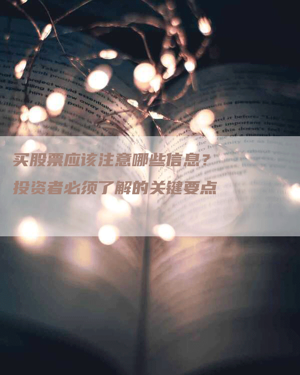 买股票应该注意哪些信息?投资者必须了解的关键要点-Chatgpt信息网