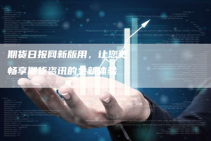 期货日报网新版用，让您更畅享期货资讯的全新体验