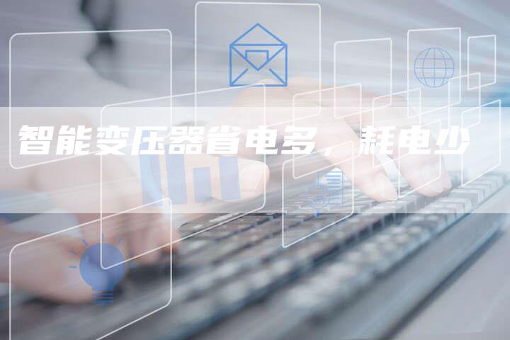 智能变压器省电多，耗电少
