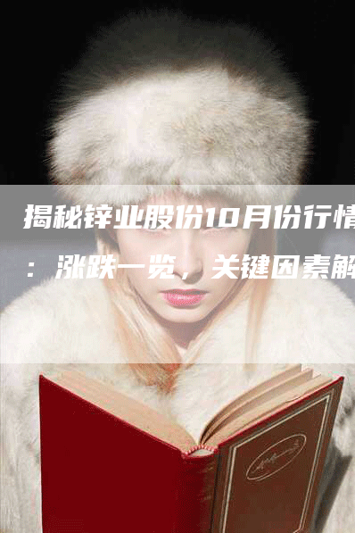 揭秘锌业股份10月份行情：涨跌一览，关键因素解析
