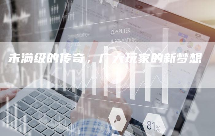未满级的传奇，广大玩家的新梦想