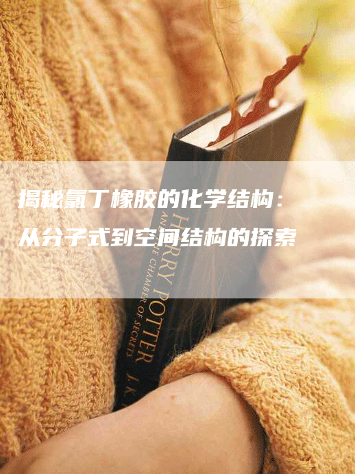 揭秘氯丁橡胶的化学结构：从分子式到空间结构的探索