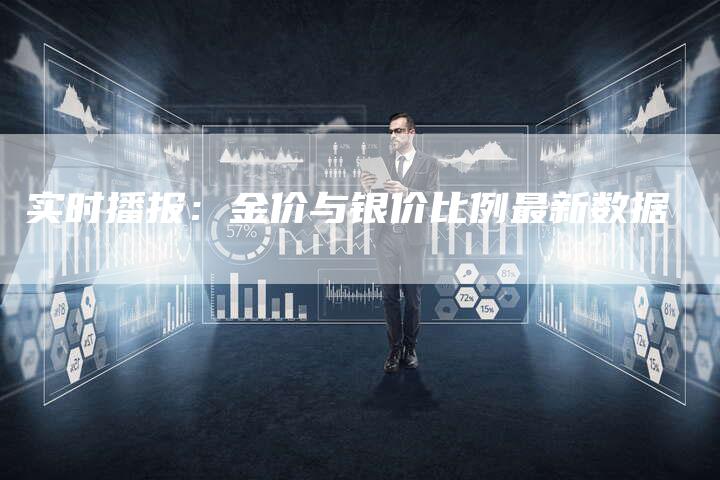实时播报：金价与银价比例最新数据
