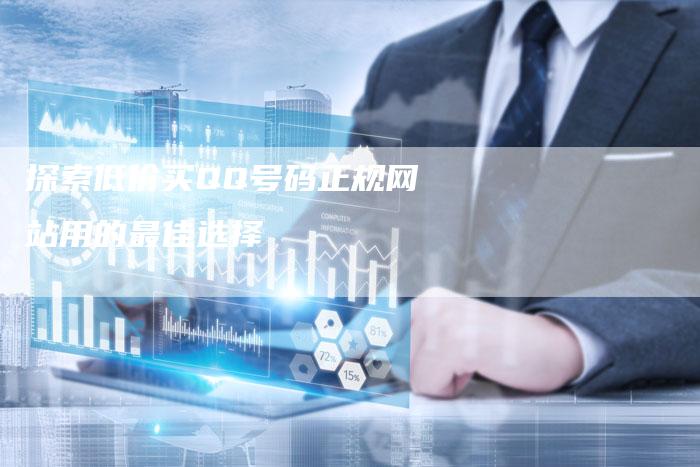 探索低价买QQ号码正规网站用的最佳选择