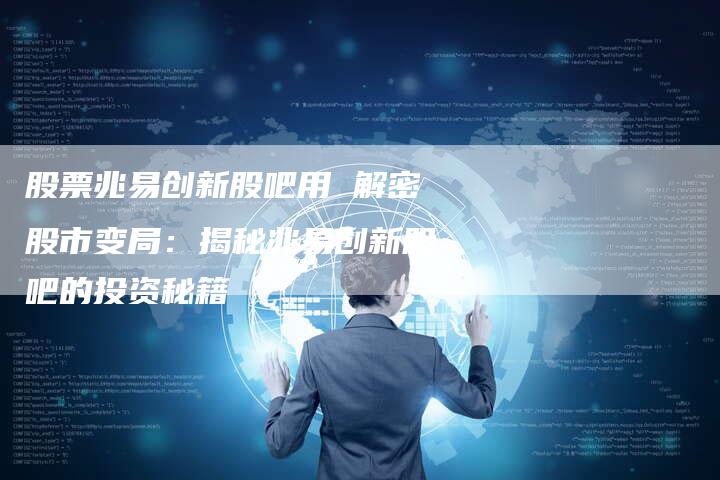 股票兆易创新股吧用 解密股市变局：揭秘兆易创新股吧的投资秘籍