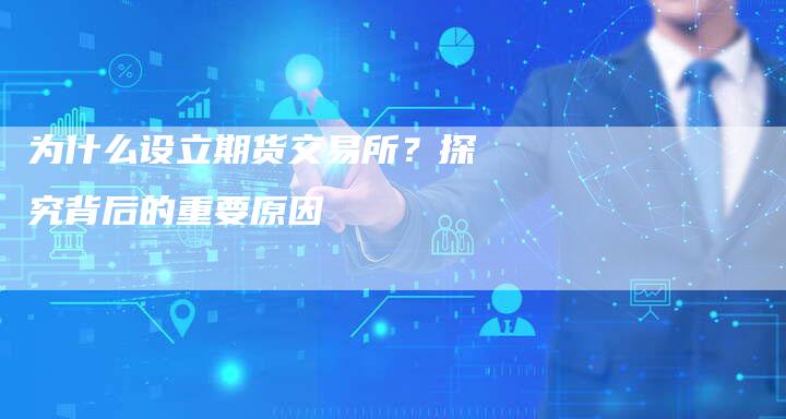 为什么设立期货交易所？探究背后的重要原因