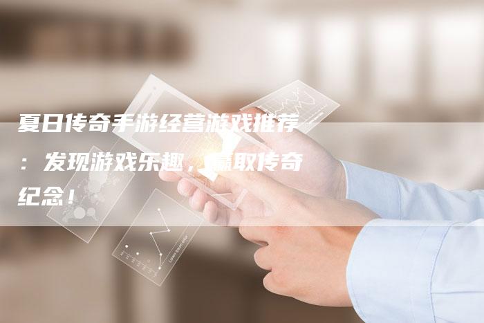 夏日传奇手游经营游戏推荐：发现游戏乐趣，赢取传奇纪念！