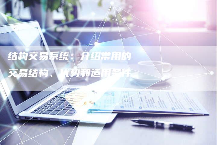 结构交易系统：介绍常用的交易结构、优势和适用条件