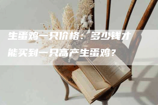 生蛋鸡一只价格：多少钱才能买到一只高产生蛋鸡？