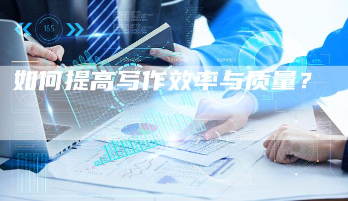 如何提高写作效率与质量？