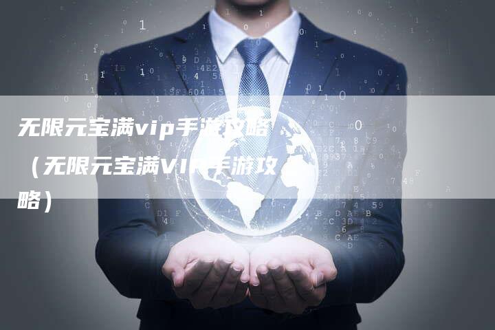 无限元宝满vip手游攻略（无限元宝满VIP手游攻略）