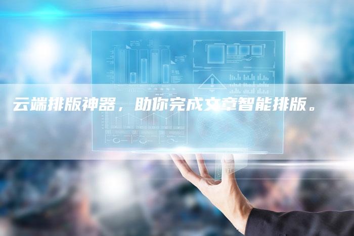 云端排版神器，助你完成文章智能排版。
