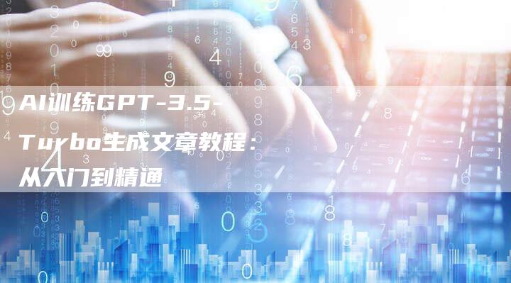 AI训练GPT-3.5-Turbo生成文章教程：从入门到精通