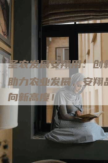 圣农发展安翔用：创新技术助力农业发展，安翔品牌迈向新高度！
