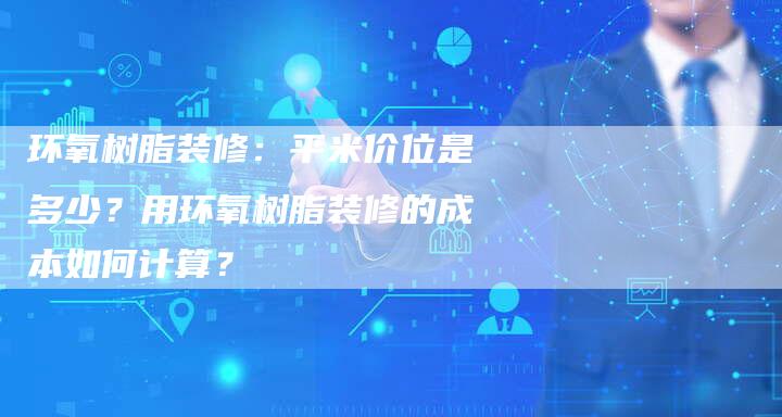环氧树脂装修：平米价位是多少？用环氧树脂装修的成本如何计算？