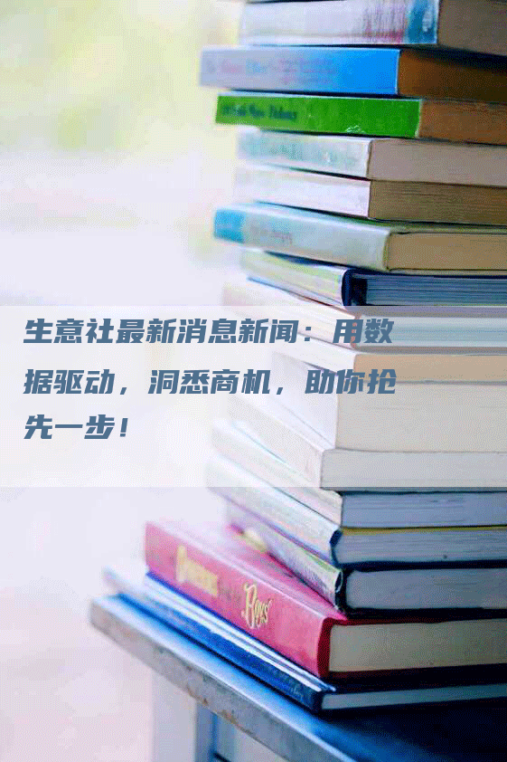 生意社最新消息新闻：用数据驱动，洞悉商机，助你抢先一步！