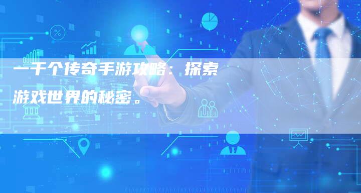 一千个传奇手游攻略：探索游戏世界的秘密。