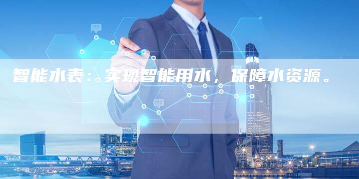 智能水表：实现智能用水，保障水资源。