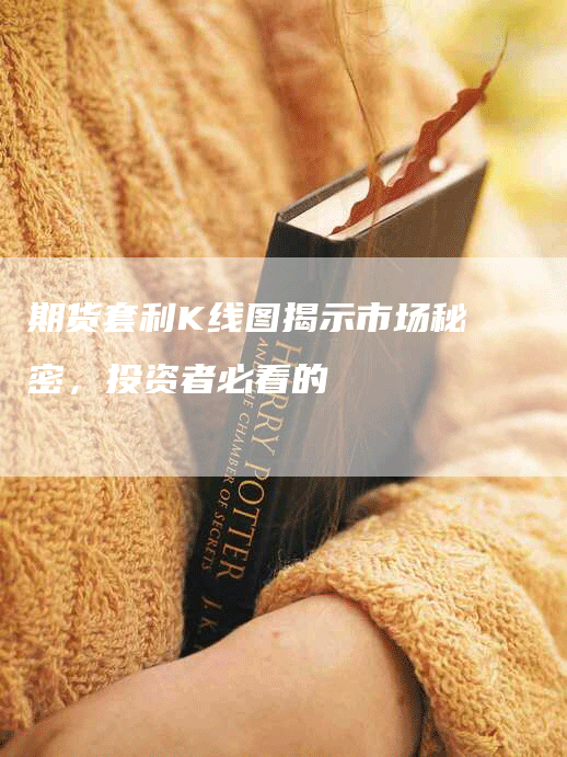 期货套利K线图揭示市场秘密，投资者必看的