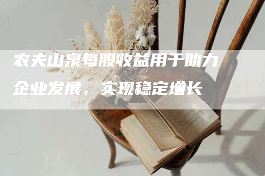 农夫山泉每股收益用于助力企业发展，实现稳定增长