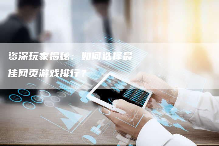 资深玩家揭秘：如何选择最佳网页游戏排行？