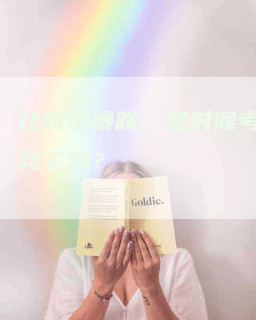 比特币暴跌：是时候考虑放弃了吗？