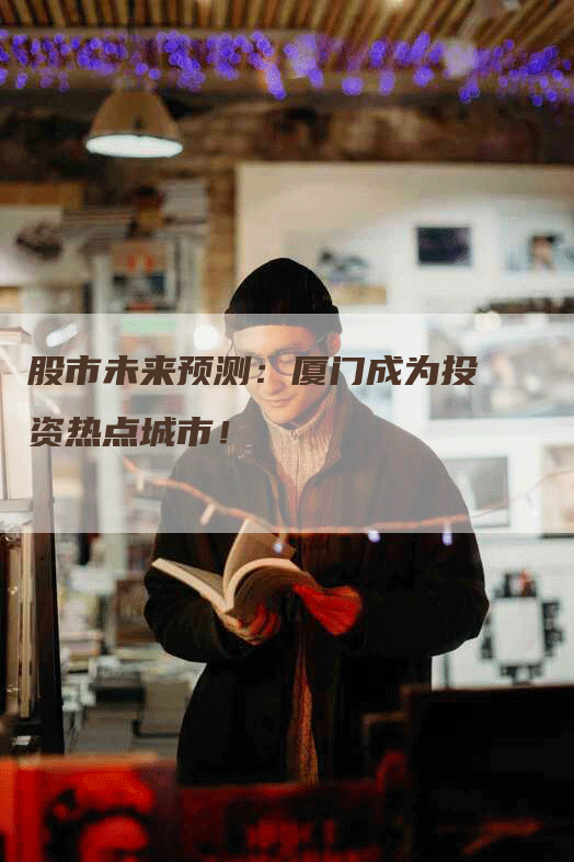 股市未来预测：厦门成为投资热点城市！