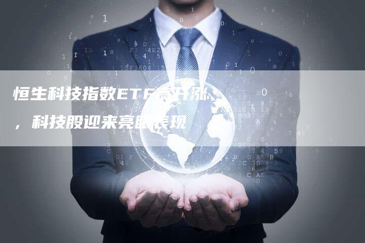 恒生科技指数ETF高开涨，科技股迎来亮眼表现