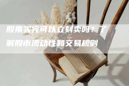 股票买完可以立刻卖吗?了解股市流动性和交易规则-Chatgpt信息网