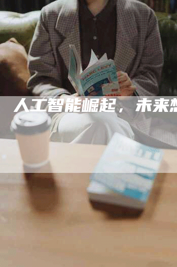 人工智能崛起，未来想象。
