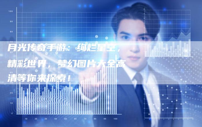 月光传奇手游：绚烂星空，精彩世界，梦幻图片大全高清等你来探索！