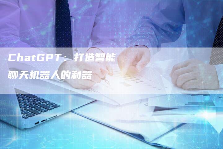 ChatGPT：打造智能聊天机器人的利器