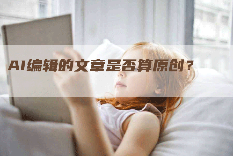 AI编辑的文章是否算原创？