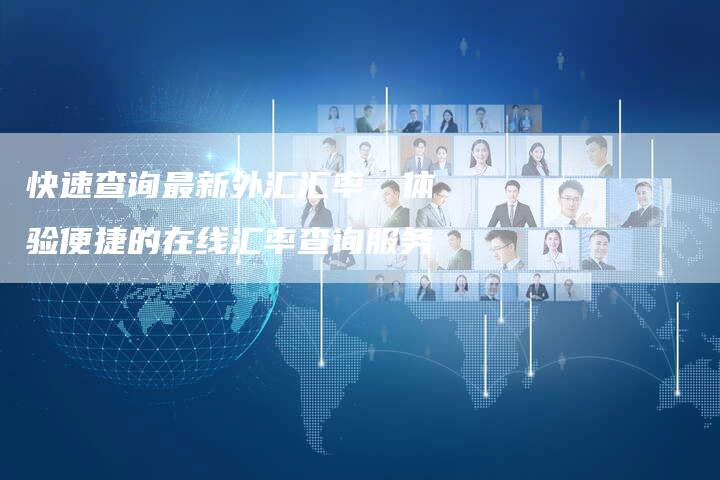 快速查询最新外汇汇率，体验便捷的在线汇率查询服务