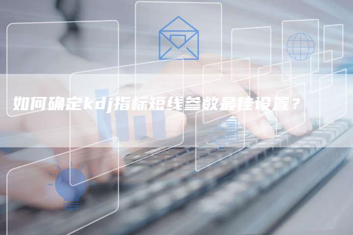 如何确定kdj指标短线参数最佳设置？