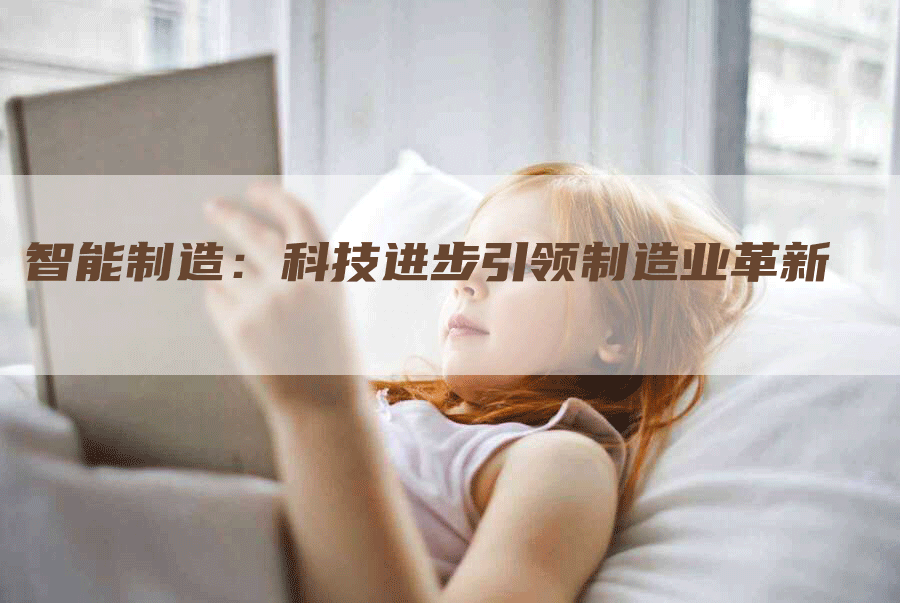 智能制造：科技进步引领制造业革新