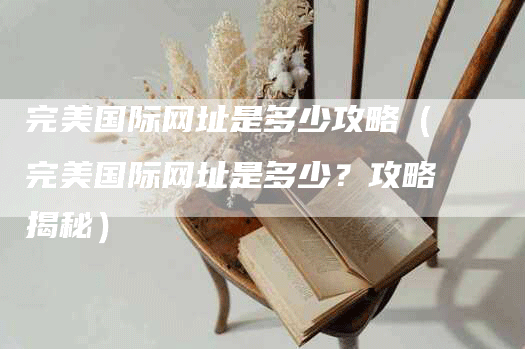 完美国际网址是多少攻略（完美国际网址是多少？攻略揭秘）