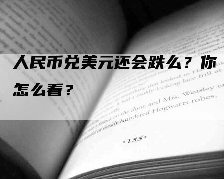 人民币兑美元还会跌么？你怎么看？