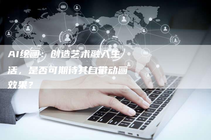 AI绘画：创造艺术融入生活，是否可期待其自带动画效果？