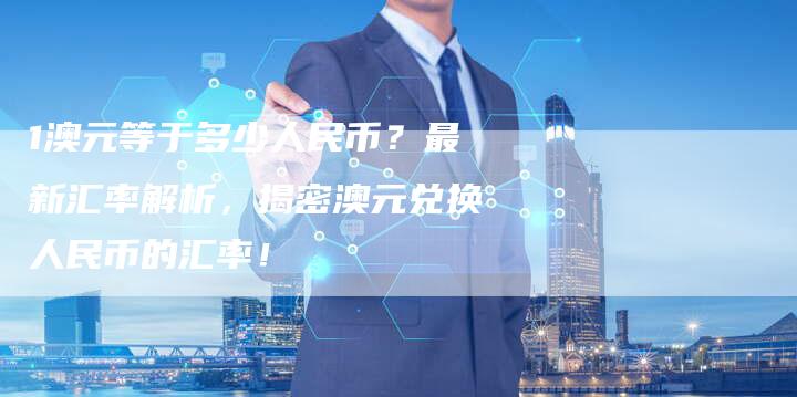 1澳元等于多少人民币？最新汇率解析，揭密澳元兑换人民币的汇率！
