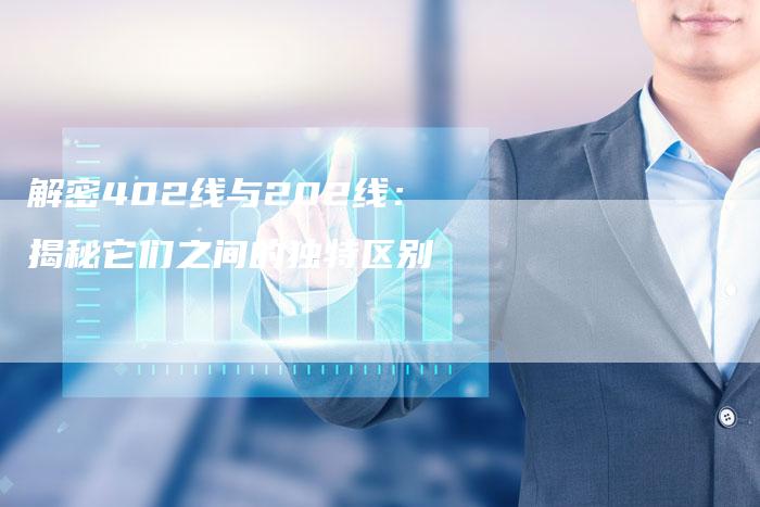 解密402线与202线:揭秘它们之间的独特区别-Chatgpt信息网
