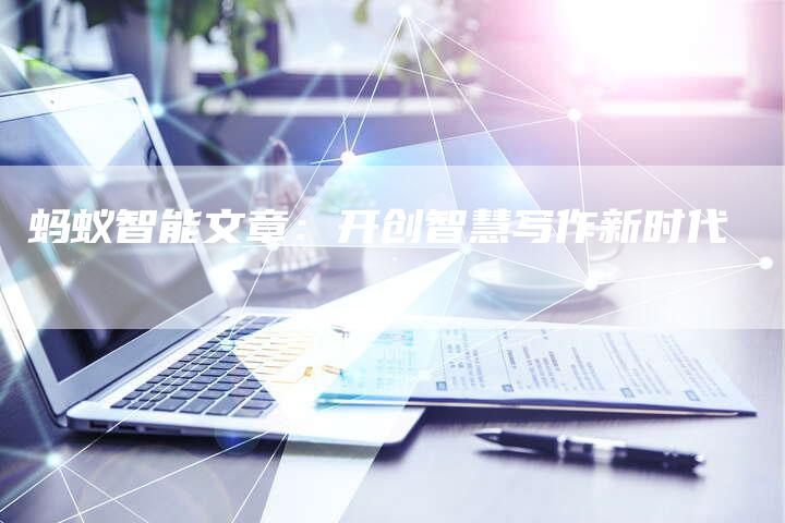 蚂蚁智能文章：开创智慧写作新时代
