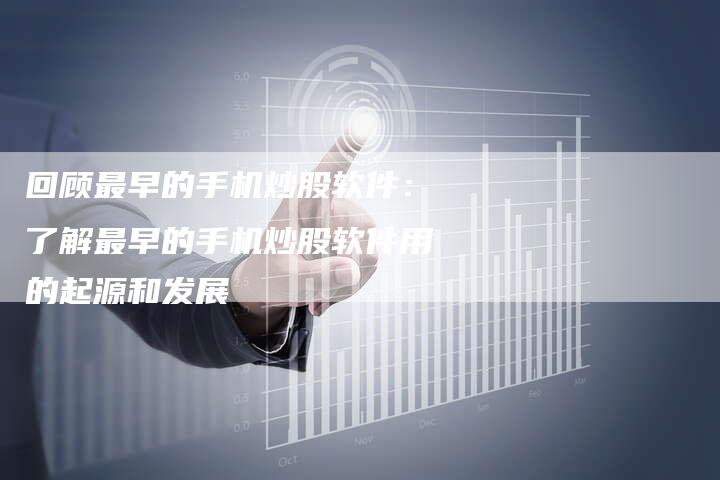 回顾最早的手机炒股软件：了解最早的手机炒股软件用的起源和发展