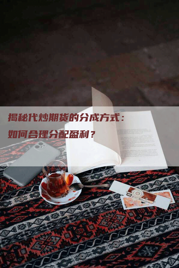 揭秘代炒期货的分成方式：如何合理分配盈利？