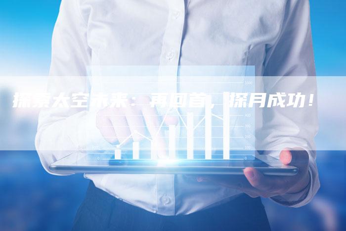探索太空未来：再回首，探月成功！
