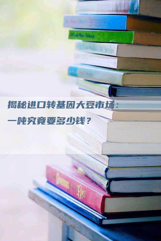 揭秘进口转基因大豆市场：一吨究竟要多少钱？